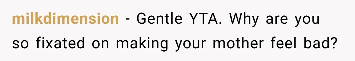 milkdimension − Gentle YTA. Why are you so fixated on making your mother feel bad?