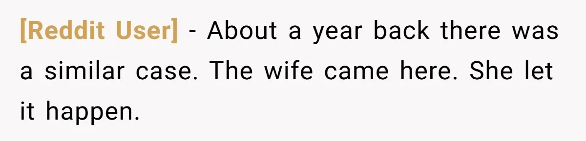 [Reddit User] − About a year back there was a similar case. The wife came here. She let it happen.