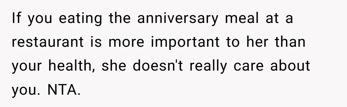 If you eating the anniversary meal at a restaurant is more important to her than your health, she doesn't really care about you. NTA.