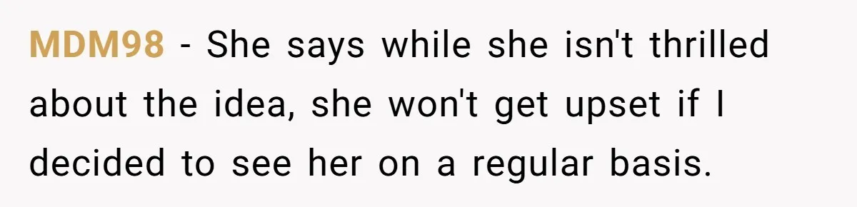 MDM98 − She says while she isn't thrilled about the idea, she won't get upset if I decided to see her on a regular basis.