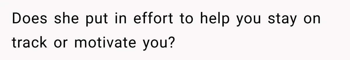 Does she put in effort to help you stay on track or motivate you?