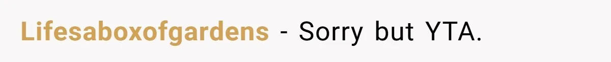 Lifesaboxofgardens − Sorry but YTA.