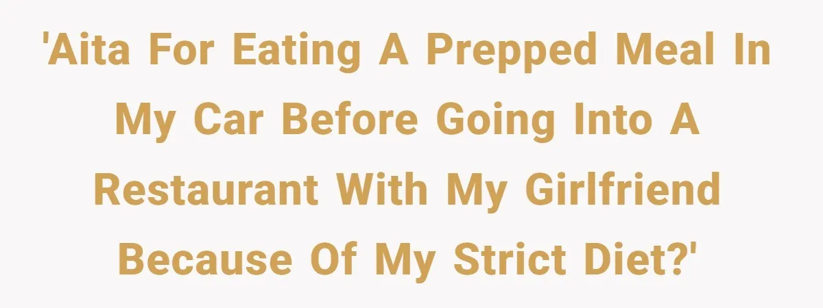 'AITA for eating a prepped meal in my car before going into a restaurant with my girlfriend because of my strict diet?'
