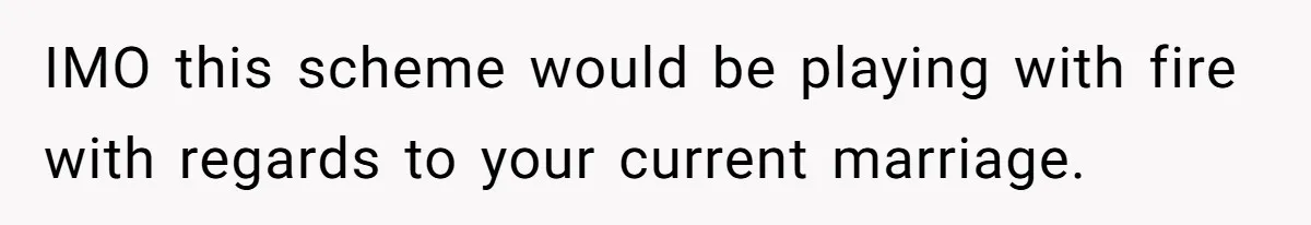 IMO this scheme would be playing with fire with regards to your current marriage.