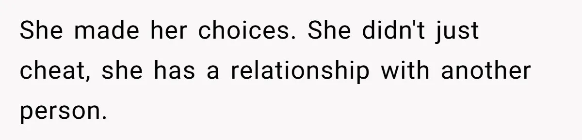 She made her choices. She didn't just cheat, she has a relationship with another person.
