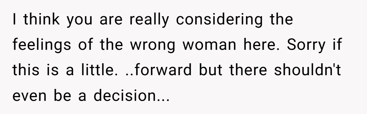 I think you are really considering the feelings of the wrong woman here. Sorry if this is a little. ..forward but there shouldn't even be a decision...