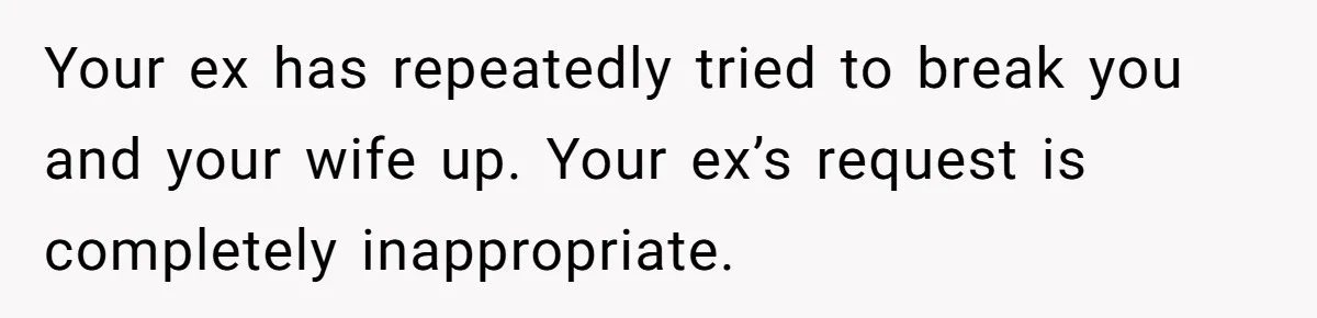 Your ex has repeatedly tried to break you and your wife up. Your ex’s request is completely inappropriate.