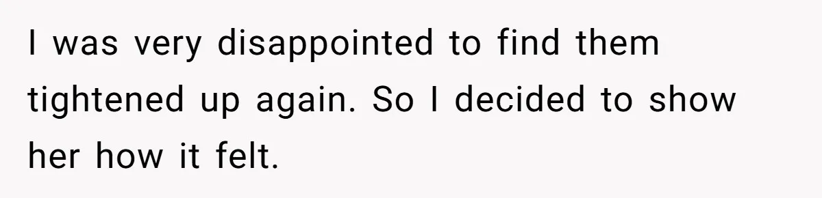 I was very disappointed to find them tightened up again. So I decided to show her how it felt.