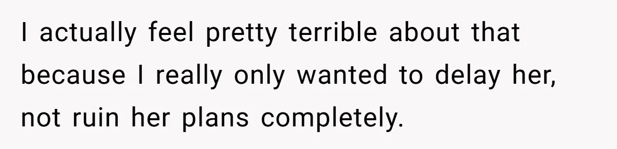 I actually feel pretty terrible about that because I really only wanted to delay her, not ruin her plans completely.