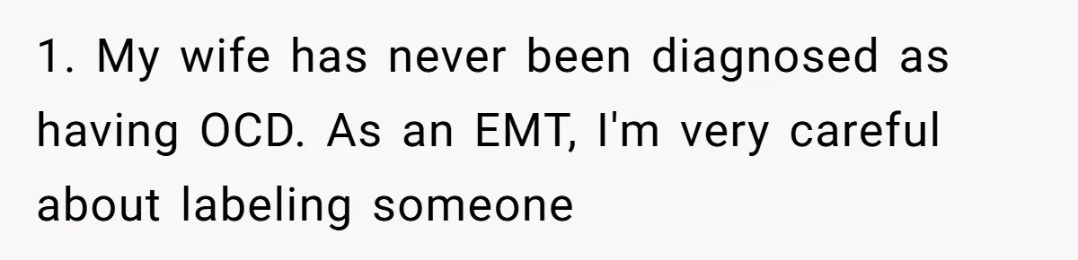 1. My wife has never been diagnosed as having OCD. As an EMT, I'm very careful about labeling someone