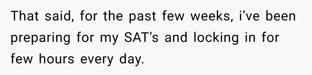 A Woman Locked Her Door to Study, Now Her Mom Says She’s “Neglecting” Her Sister That said, for the past few weeks, i’ve been preparing for my SAT’s and locking in for few hours every day.