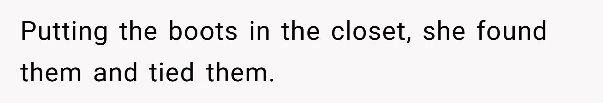 Putting the boots in the closet, she found them and tied them.