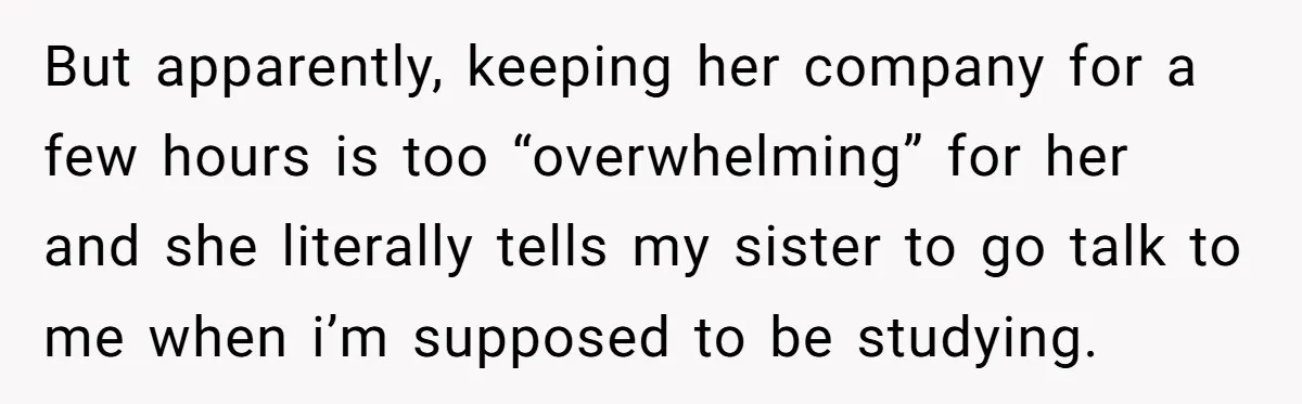 A Woman Locked Her Door to Study, Now Her Mom Says She’s “Neglecting” Her Sister But apparently, keeping her company for a few hours is too “overwhelming” for her and she literally tells my sister to go talk to me when i’m supposed to be...