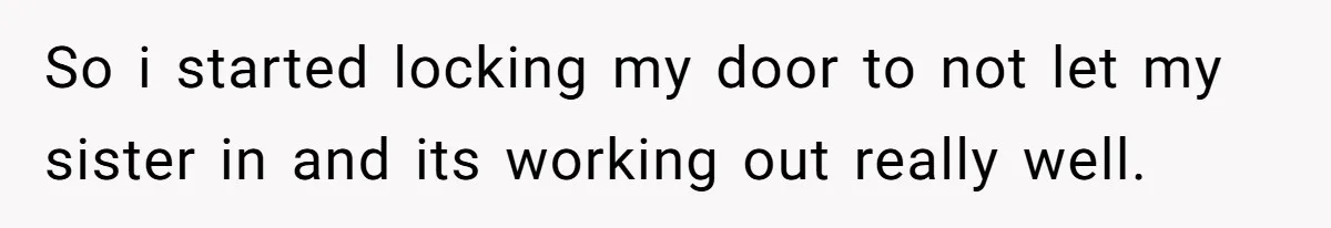A Woman Locked Her Door to Study, Now Her Mom Says She’s “Neglecting” Her Sister So i started locking my door to not let my sister in and its working out really well.