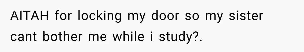 A Woman Locked Her Door to Study, Now Her Mom Says She’s “Neglecting” Her Sister AITAH for locking my door so my sister cant bother me while i study?.