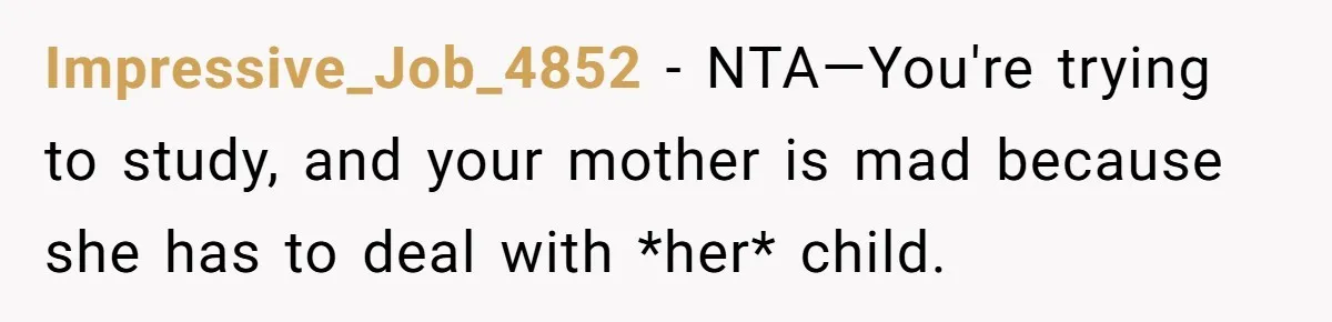 A Woman Locked Her Door to Study, Now Her Mom Says She’s “Neglecting” Her Sister Impressive_Job_4852 − NTA—You're trying to study, and your mother is mad because she has to deal with *her* child.
