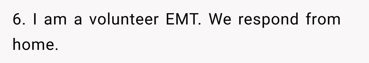 6. I am a volunteer EMT. We respond from home.