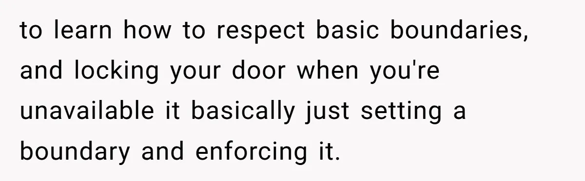 A Woman Locked Her Door to Study, Now Her Mom Says She’s “Neglecting” Her Sister to learn how to respect basic boundaries, and locking your door when you're unavailable it basically just setting a boundary and enforcing it.
