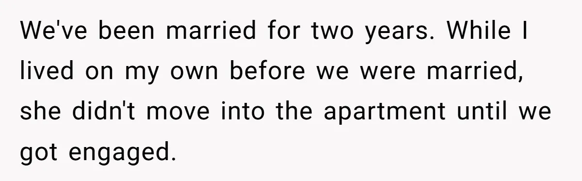 We've been married for two years. While I lived on my own before we were married, she didn't move into the apartment until we got engaged.