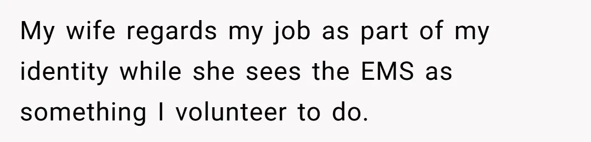 My wife regards my job as part of my identity while she sees the EMS as something I volunteer to do.