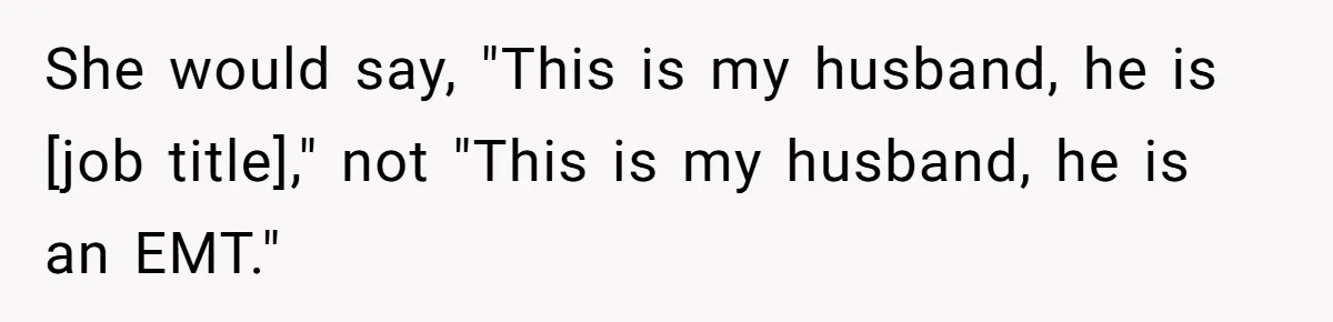 She would say, "This is my husband, he is [job title]," not "This is my husband, he is an EMT."