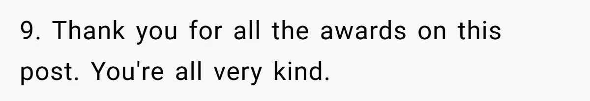 9. Thank you for all the awards on this post. You're all very kind.