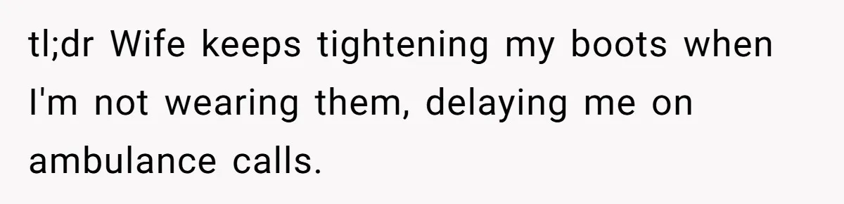 tl;dr Wife keeps tightening my boots when I'm not wearing them, delaying me on ambulance calls.