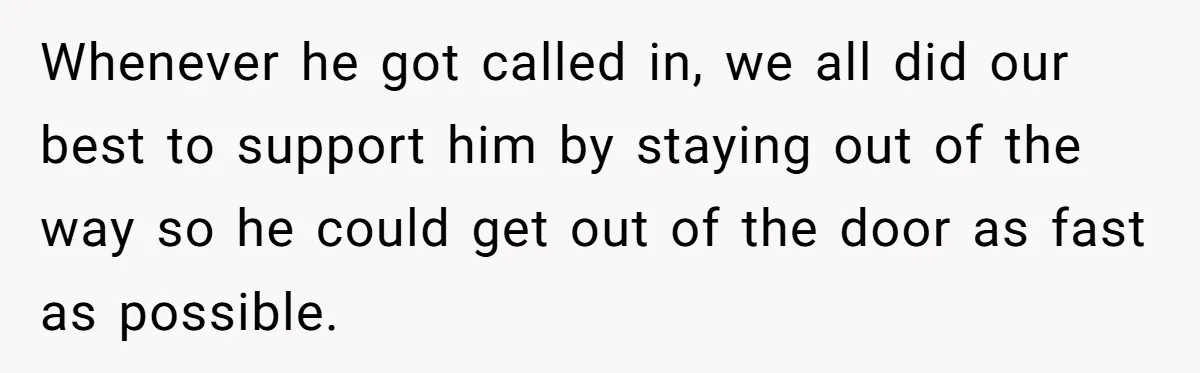 Whenever he got called in, we all did our best to support him by staying out of the way so he could get out of the door as fast as...