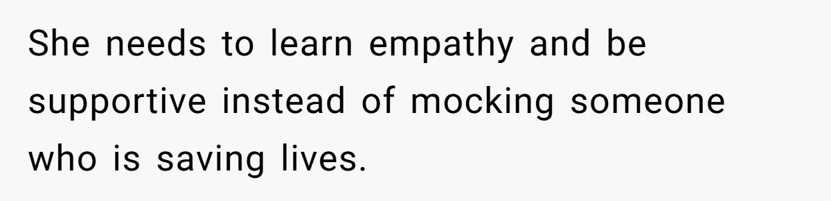 She needs to learn empathy and be supportive instead of mocking someone who is saving lives.