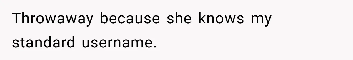 Throwaway because she knows my standard username.