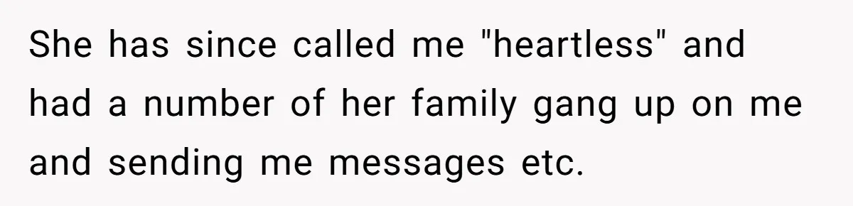 She has since called me "heartless" and had a number of her family gang up on me and sending me messages etc.