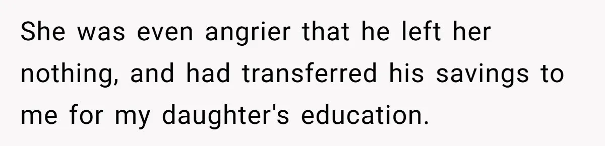 She was even angrier that he left her nothing, and had transferred his savings to me for my daughter's education.