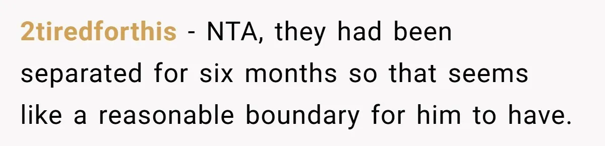 2tiredforthis − NTA, they had been separated for six months so that seems like a reasonable boundary for him to have.
