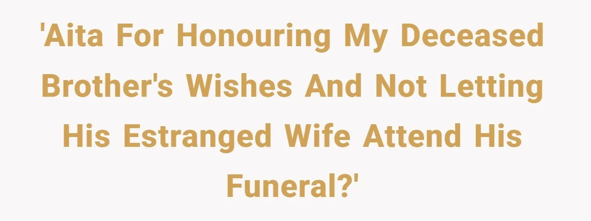 'AITA for honouring my deceased brother's wishes and not letting his estranged wife attend his funeral?'
