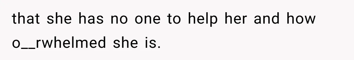 Woman Branded Selfish For Watching Five Children While Her Overwhelmed Cousin Cleaned The House that she has no one to help her and how o__rwhelmed she is.