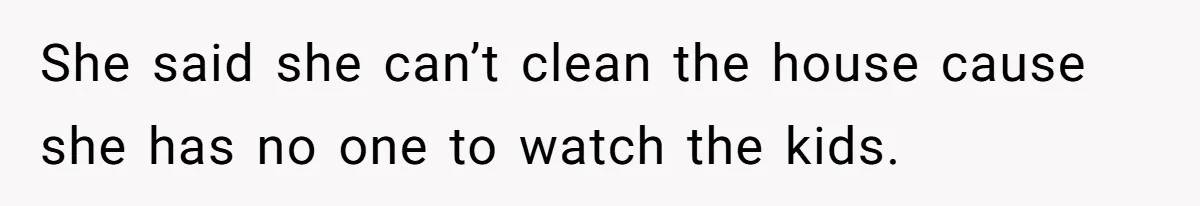 Woman Branded Selfish For Watching Five Children While Her Overwhelmed Cousin Cleaned The House She said she can’t clean the house cause she has no one to watch the kids.