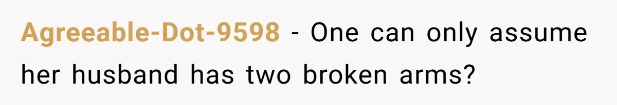 Woman Branded Selfish For Watching Five Children While Her Overwhelmed Cousin Cleaned The House Agreeable-Dot-9598 − One can only assume her husband has two broken arms?
