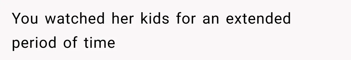 Woman Branded Selfish For Watching Five Children While Her Overwhelmed Cousin Cleaned The House You watched her kids for an extended period of time