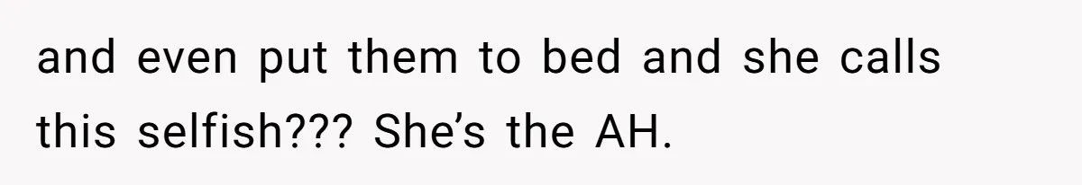 Woman Branded Selfish For Watching Five Children While Her Overwhelmed Cousin Cleaned The House and even put them to bed and she calls this selfish??? She’s the AH.