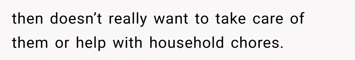 Woman Branded Selfish For Watching Five Children While Her Overwhelmed Cousin Cleaned The House then doesn’t really want to take care of them or help with household chores.