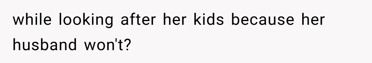 Woman Branded Selfish For Watching Five Children While Her Overwhelmed Cousin Cleaned The House while looking after her kids because her husband won't?