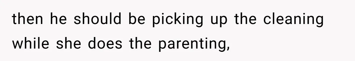Woman Branded Selfish For Watching Five Children While Her Overwhelmed Cousin Cleaned The House then he should be picking up the cleaning while she does the parenting,
