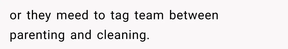 Woman Branded Selfish For Watching Five Children While Her Overwhelmed Cousin Cleaned The House or they meed to tag team between parenting and cleaning.