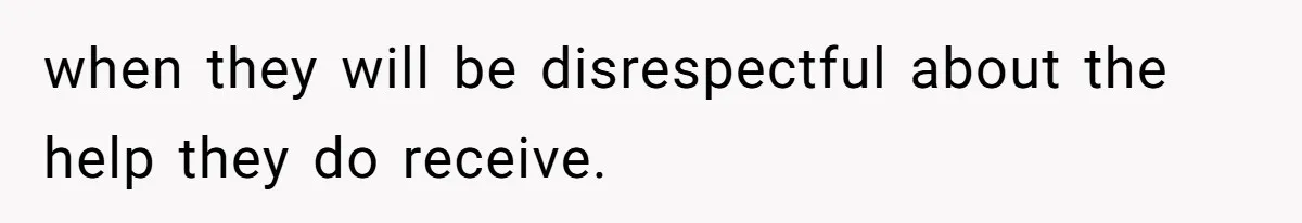 Woman Branded Selfish For Watching Five Children While Her Overwhelmed Cousin Cleaned The House when they will be disrespectful about the help they do receive.