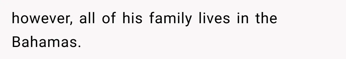 however, all of his family lives in the Bahamas.