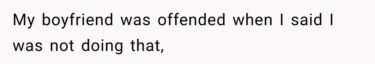 My boyfriend was offended when I said I was not doing that,