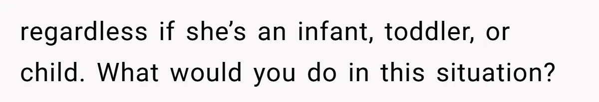 regardless if she’s an infant, toddler, or child. What would you do in this situation?