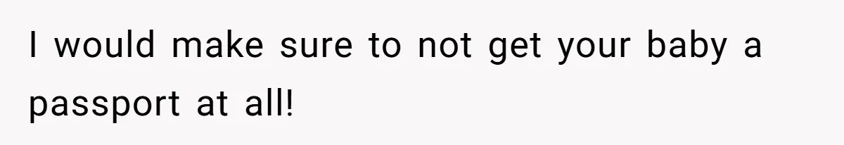 I would make sure to not get your baby a passport at all!