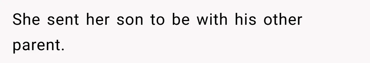 She sent her son to be with his other parent.