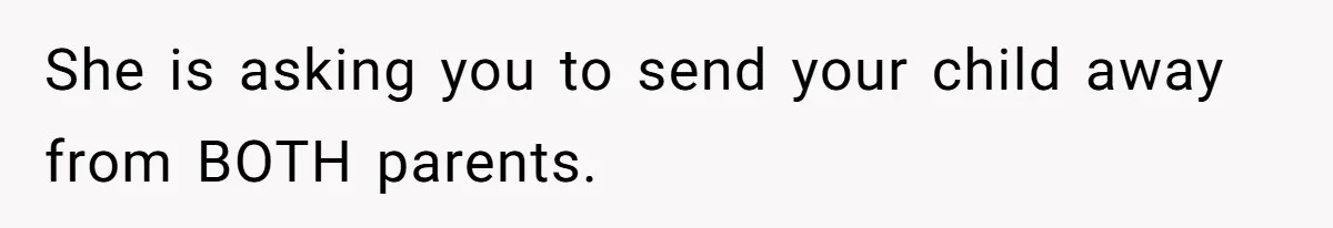 She is asking you to send your child away from BOTH parents.